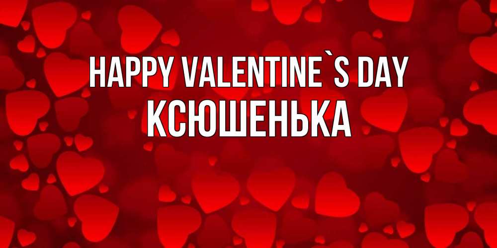 Greetings card с именем, Ксюшенька Happy Valentine`s Day новые бесплатные открытки на 14 февраля, день всех влюбленных Greetings with text for free download 